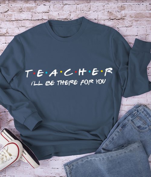Teacher I'll Be There For You Long Sleeve T-Shirt