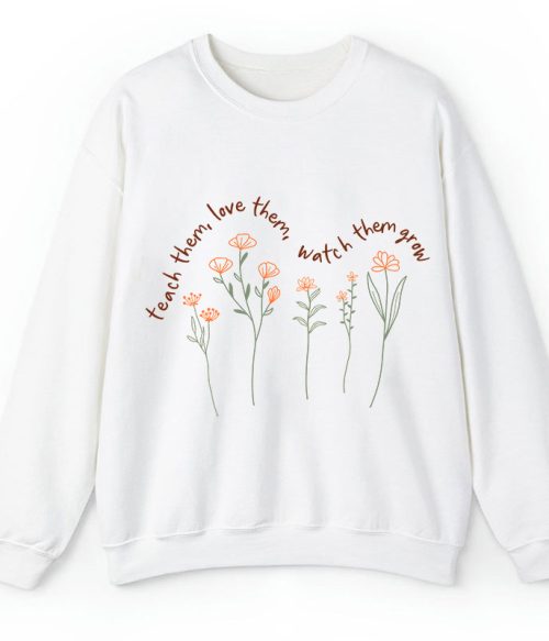 Teach Them Love Them Watch Them Grow Teacher Sweatshirt