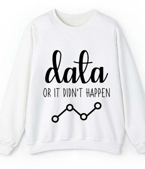 Data Or It Didn't Happen Teacher Sweatshirt