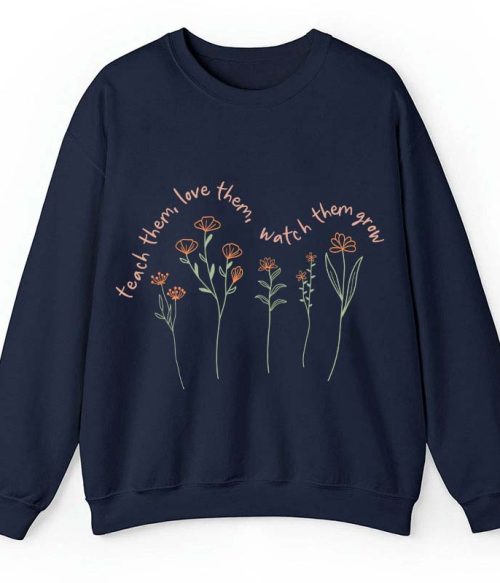 Teach Them Love Them Watch Them Grow Teacher Sweatshirt