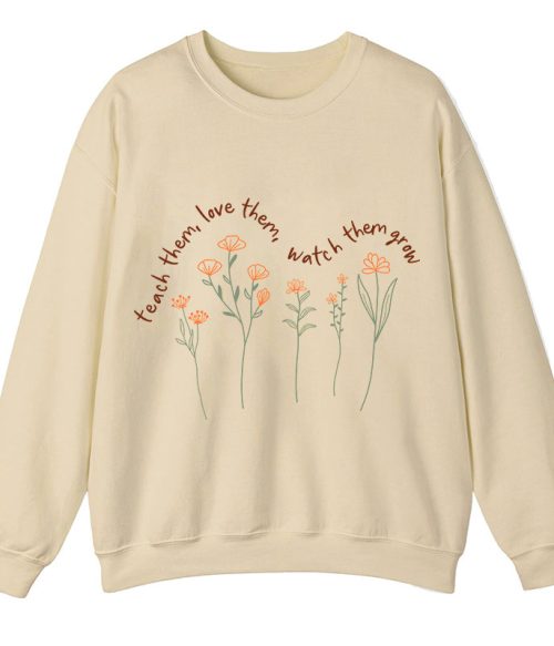 Teach Them Love Them Watch Them Grow Teacher Sweatshirt