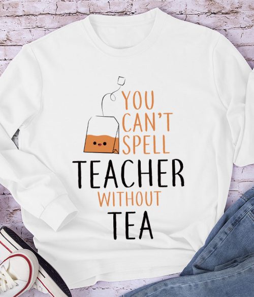 You Can't Spell Teacher Without Tea Long Sleeve T-Shirt