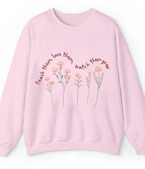 Teach Them Love Them Watch Them Grow Teacher Sweatshirt