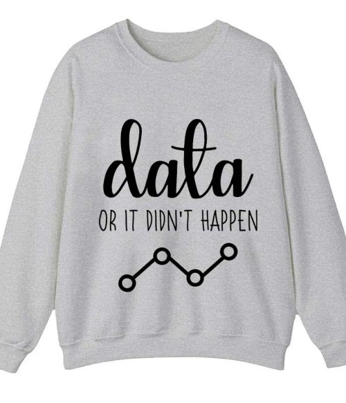 Data Or It Didn't Happen Teacher Sweatshirt