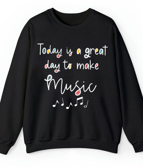 Today Is A Great Day To Make Music Teacher Sweatshirt
