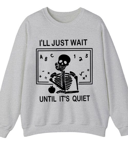 I'll Just Wait Until It's Quiet Teacher Sweatshirt