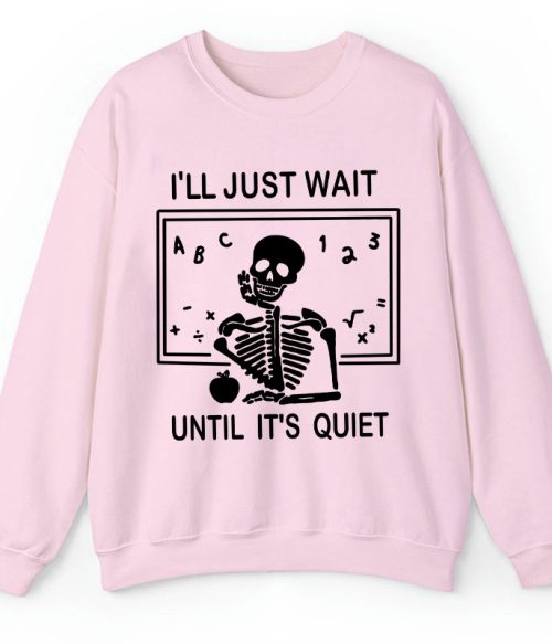 I'll Just Wait Until It's Quiet Teacher Sweatshirt