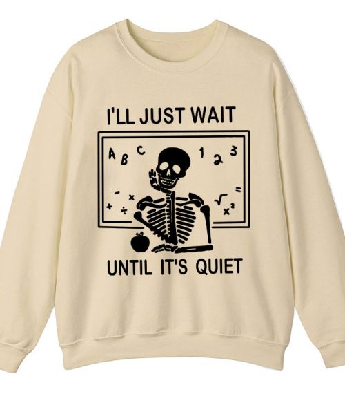 I'll Just Wait Until It's Quiet Teacher Sweatshirt