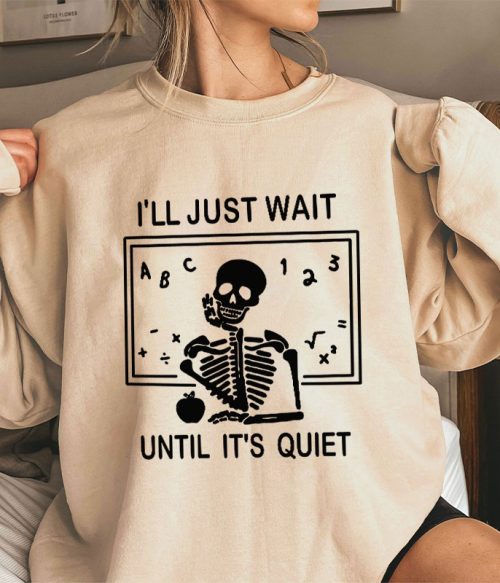 I'll Just Wait Until It's Quiet Teacher Sweatshirt
