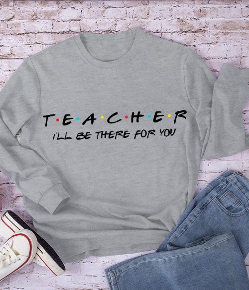 Teacher I'll Be There For You Long Sleeve T-Shirt