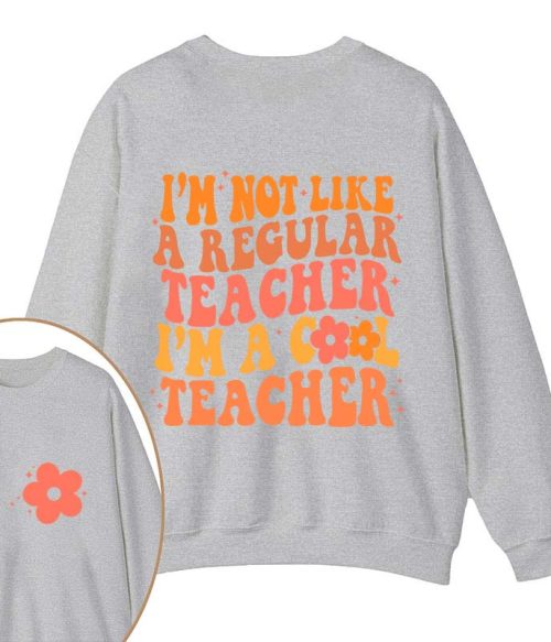 I'm Not Like A Regular Teacher Teacher Two Sided Sweatshirt