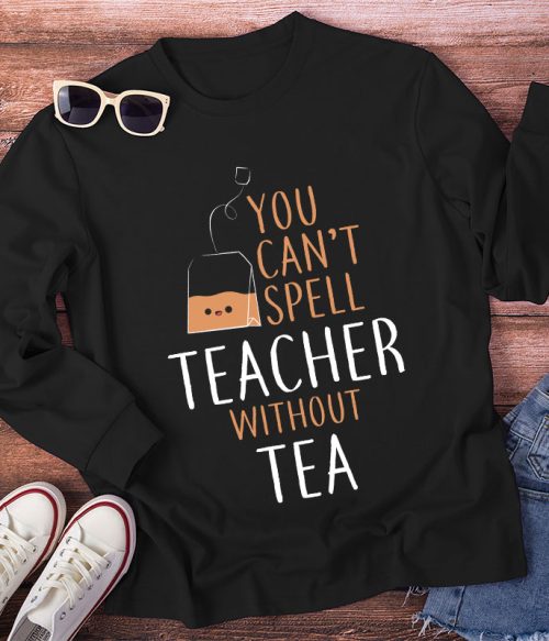 You Can't Spell Teacher Without Tea Long Sleeve T-Shirt