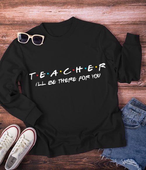 Teacher I'll Be There For You Long Sleeve T-Shirt