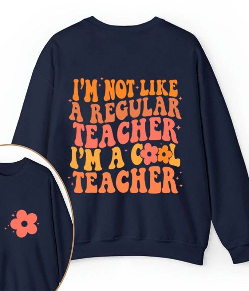 I'm Not Like A Regular Teacher Teacher Two Sided Sweatshirt