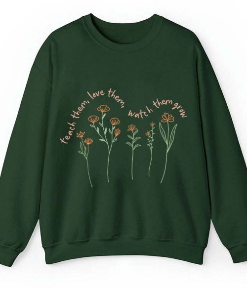 Teach Them Love Them Watch Them Grow Teacher Sweatshirt