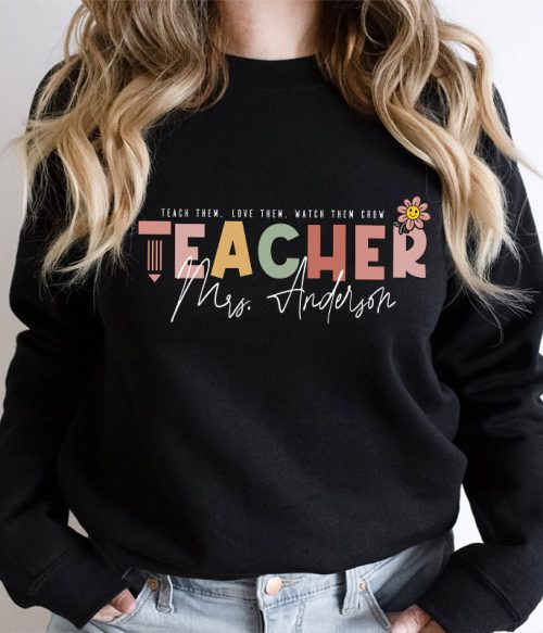 Personalized Name Teach Love Watch Them Grow Teacher Sweatshirt