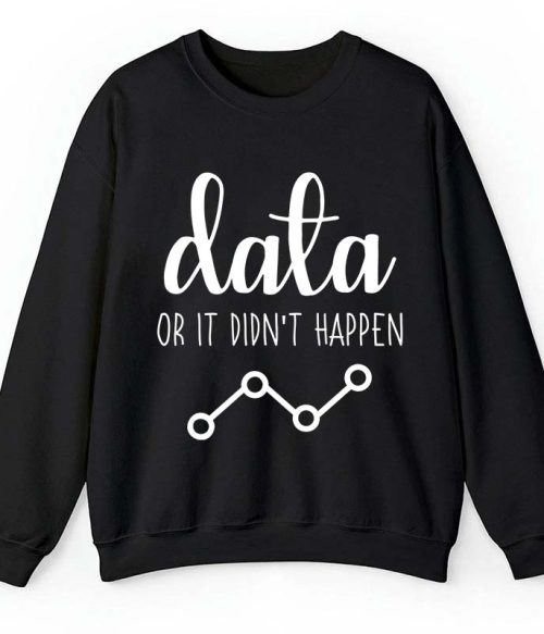 Data Or It Didn't Happen Teacher Sweatshirt