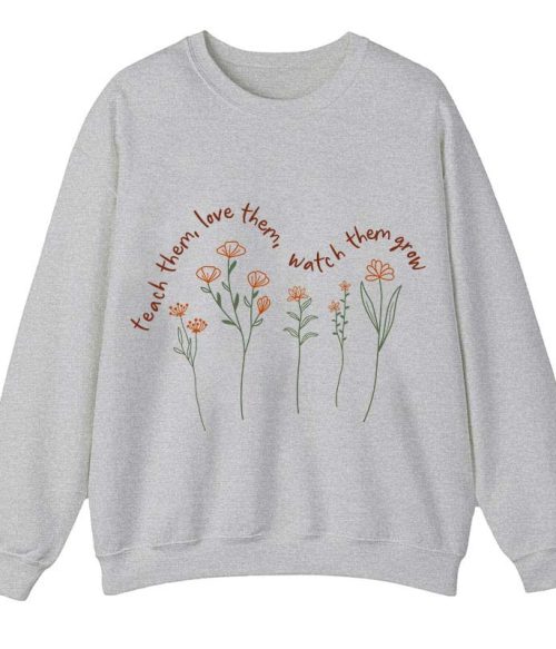 Teach Them Love Them Watch Them Grow Teacher Sweatshirt