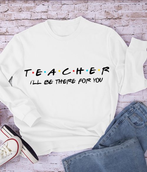 Teacher I'll Be There For You Long Sleeve T-Shirt