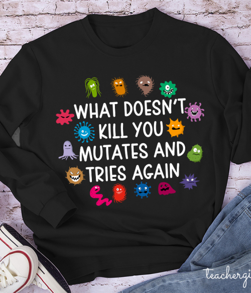 What Doesn't Kill You Mutates And Tries Again Teacher Long Sleeve T-Shirt
