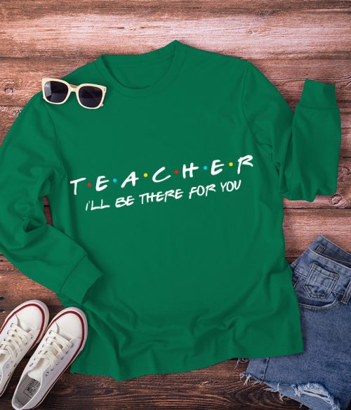 Teacher I'll Be There For You Long Sleeve T-Shirt
